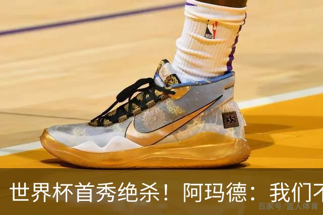 世界杯首秀绝杀！阿玛德：我们不是来凑数的，后面也要全力争胜